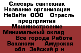 Слесарь сантехник › Название организации ­ НеВаНи, ООО › Отрасль предприятия ­ Машиностроение › Минимальный оклад ­ 70 000 - Все города Работа » Вакансии   . Амурская обл.,Зейский р-н